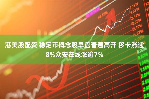 港美股配资 稳定币概念股早盘普遍高开 移卡涨逾8%众安在线涨逾7%
