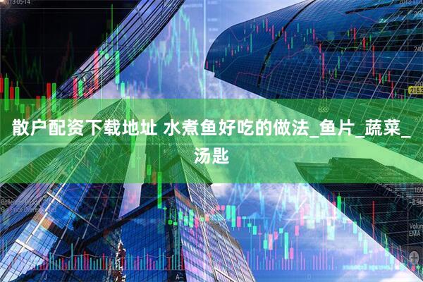 散户配资下载地址 水煮鱼好吃的做法_鱼片_蔬菜_汤匙