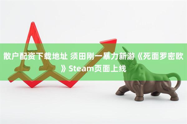 散户配资下载地址 须田刚一暴力新游《死面罗密欧》Steam页面上线