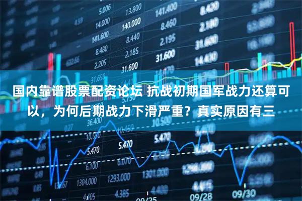 国内靠谱股票配资论坛 抗战初期国军战力还算可以，为何后期战力下滑严重？真实原因有三